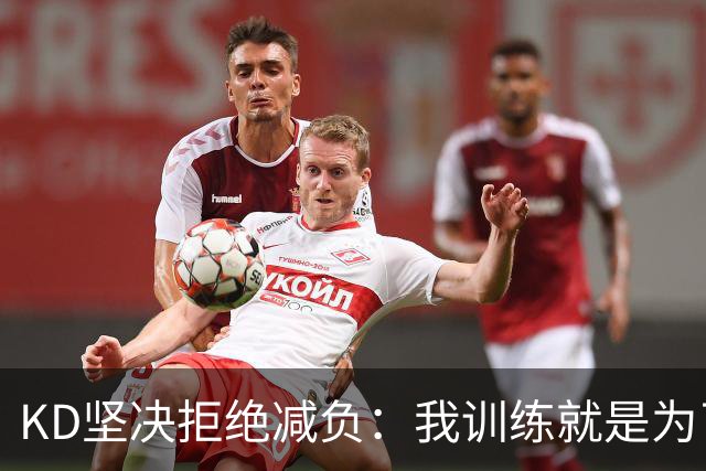 KD坚决拒绝减负：我训练就是为了在场上打满48分钟